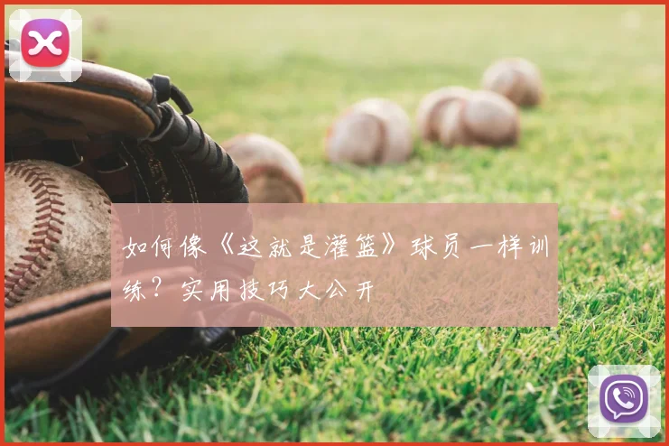 如何像《这就是灌篮》球员一样训练?实用技巧大公开