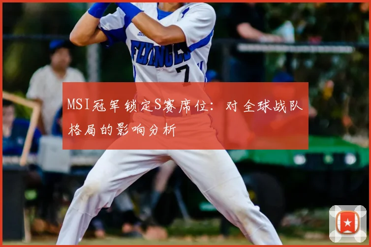 MSI冠军锁定S赛席位：对全球战队格局的影响分析