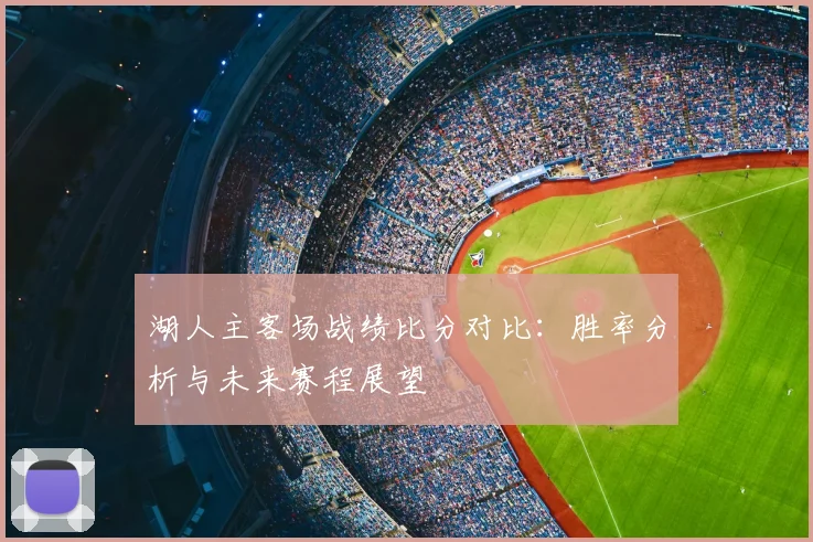 湖人主客场战绩比分对比:胜率分析与未来赛程展望