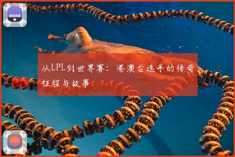 从LPL到世界赛:港澳台选手的传奇征程与故事