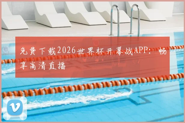 免费下载2026世界杯开幕战APP:畅享高清直播