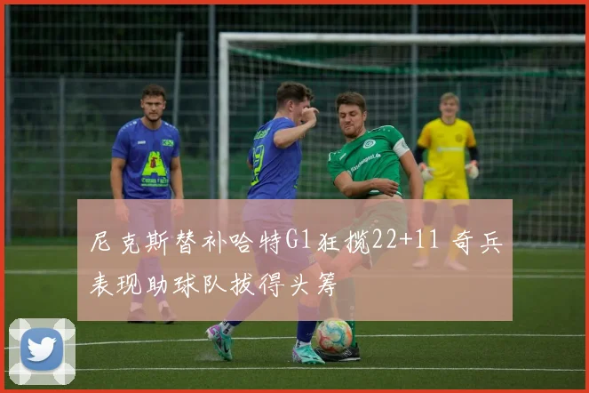 尼克斯替补哈特G1狂揽22+11 奇兵表现助球队拔得头筹