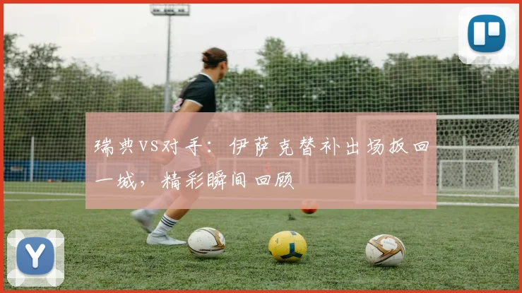 瑞典vs对手:伊萨克替补出场扳回一城,精彩瞬间回顾