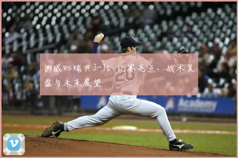挪威vs瑞典3-1:比赛亮点、战术复盘与未来展望