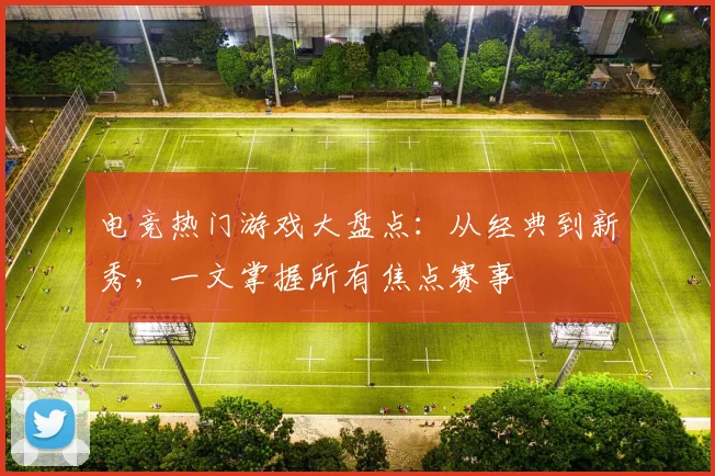 电竞热门游戏大盘点:从经典到新秀,一文掌握所有焦点赛事